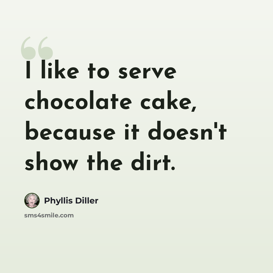 “I like to serve chocolate cake, because it doesn't show the dirt.” quote by Phyllis Diller