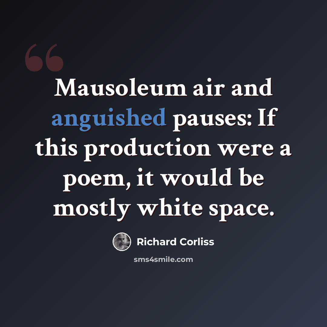 “Mausoleum air and anguished pauses: If this production were a poem, it would be mostly white space.” quote by Richard Corliss