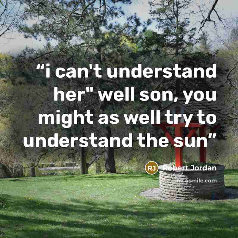 “i can't understand her" well son, you might as well try to understand the sun” quote by robert jordan