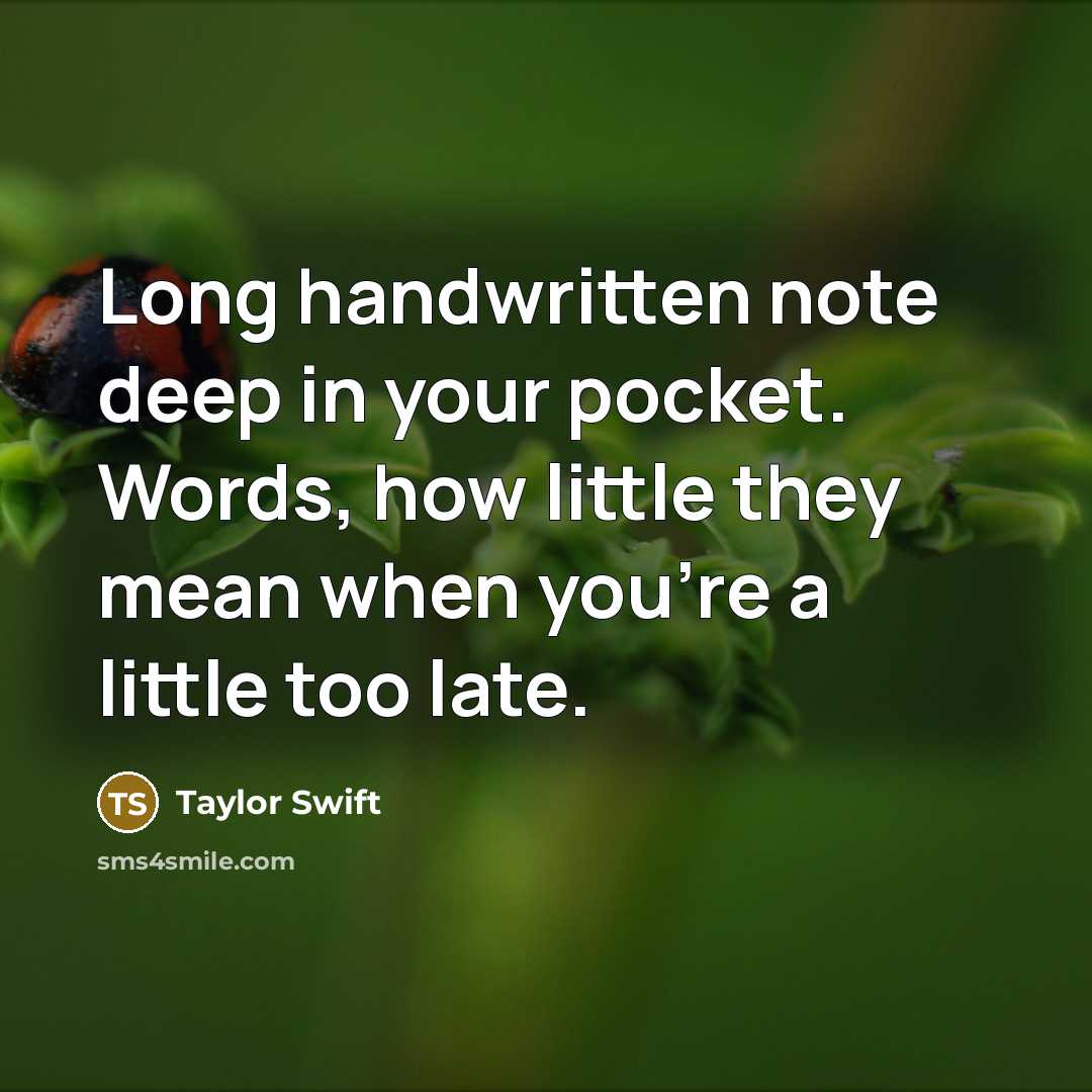 “Long handwritten note deep in your pocket. Words, how little they mean when you're a little too late.” quote by Taylor Swift
