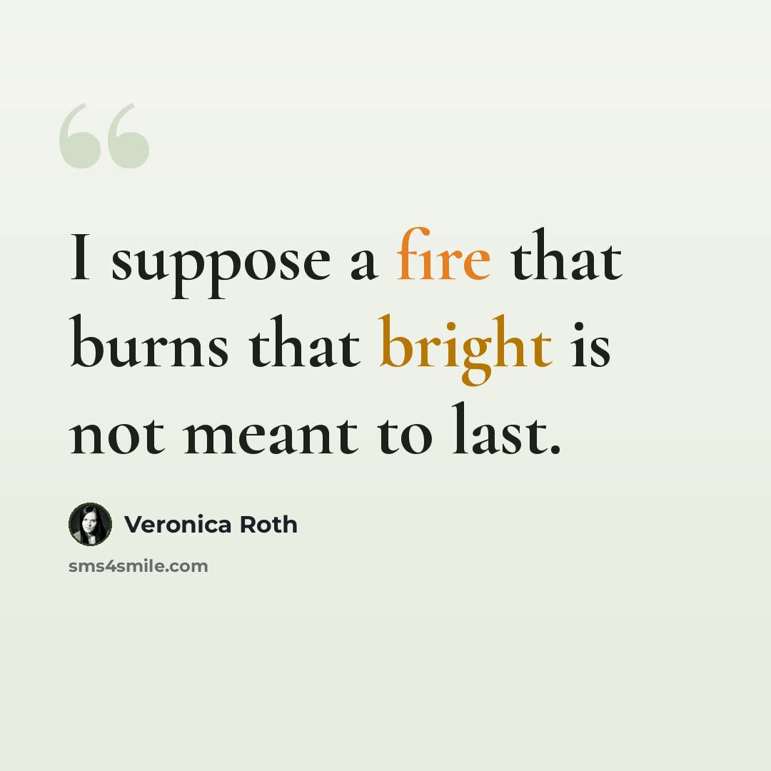 “I suppose a fire that burns that bright is not meant to last.” quote by Veronica Roth