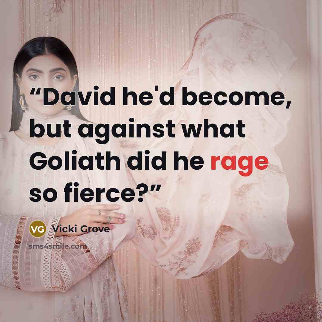 “David he'd become, but against what Goliath did he rage so fierce?” quote by Vicki Grove