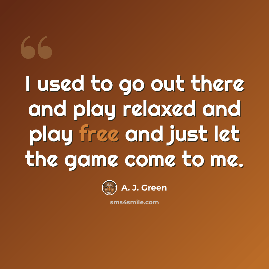 “I used to go out there and play relaxed and play free and just let the game come to me.” quote by A. J. Green