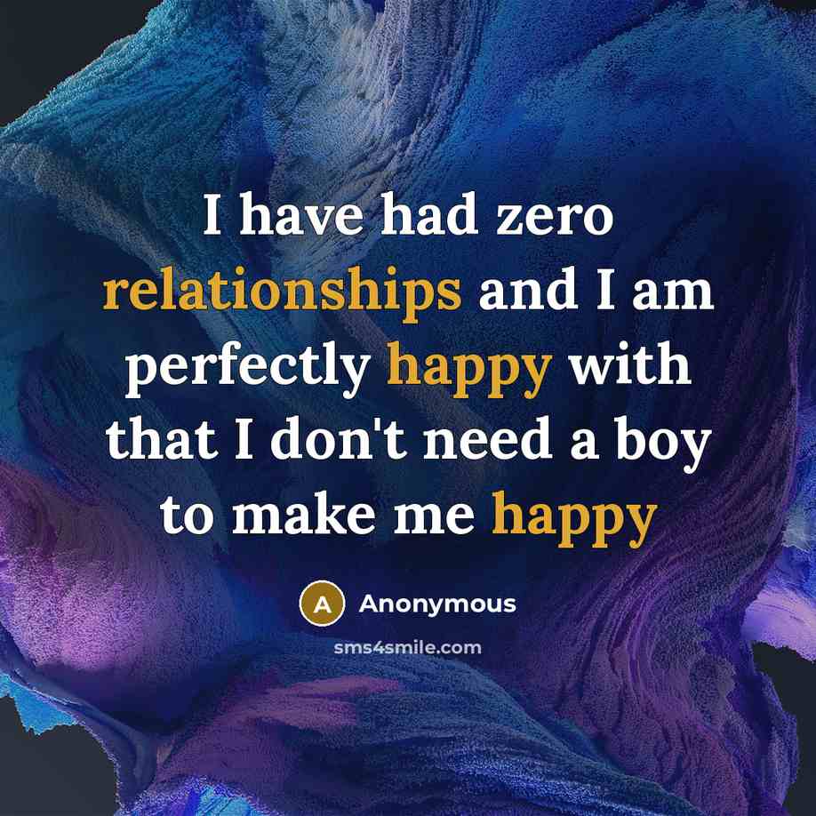 “I have had zero relationships and I am perfectly happy with that I don't need a boy to make me happy” quote by Anonymous