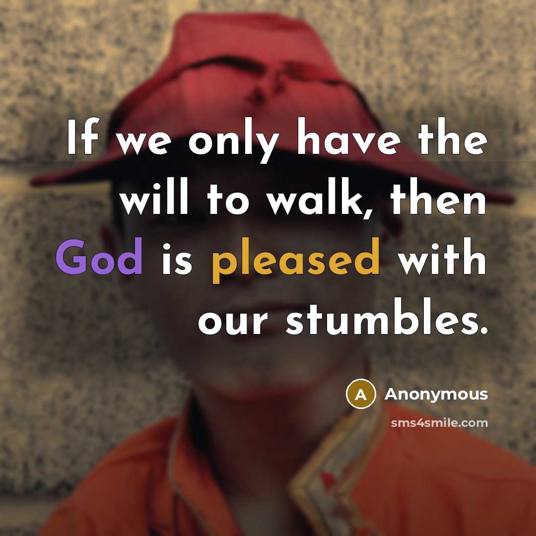 “If we only have the will to walk, then God is pleased with our stumbles.” quote by Anonymous