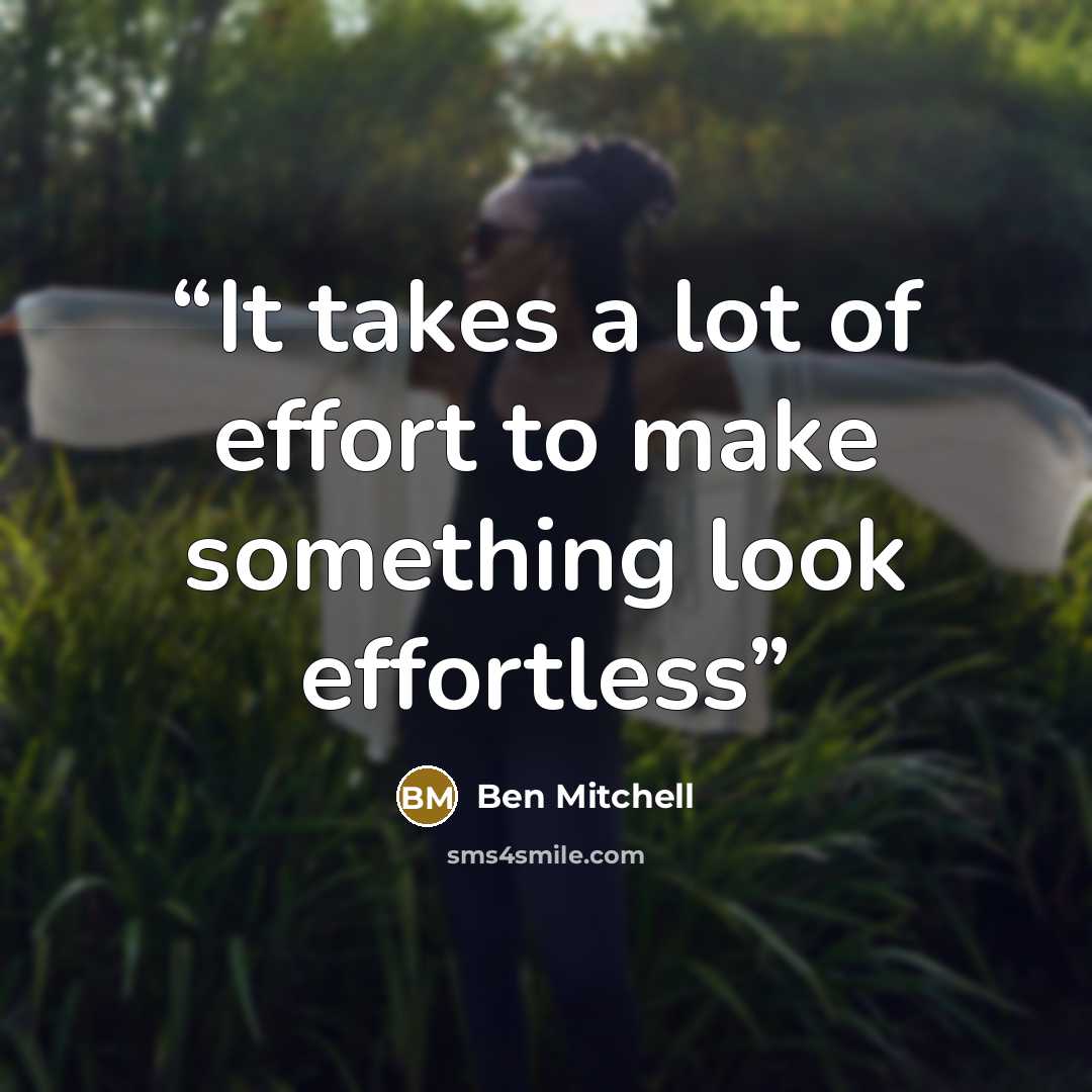 “It takes a lot of effort to make something look effortless” quote by Ben Mitchell