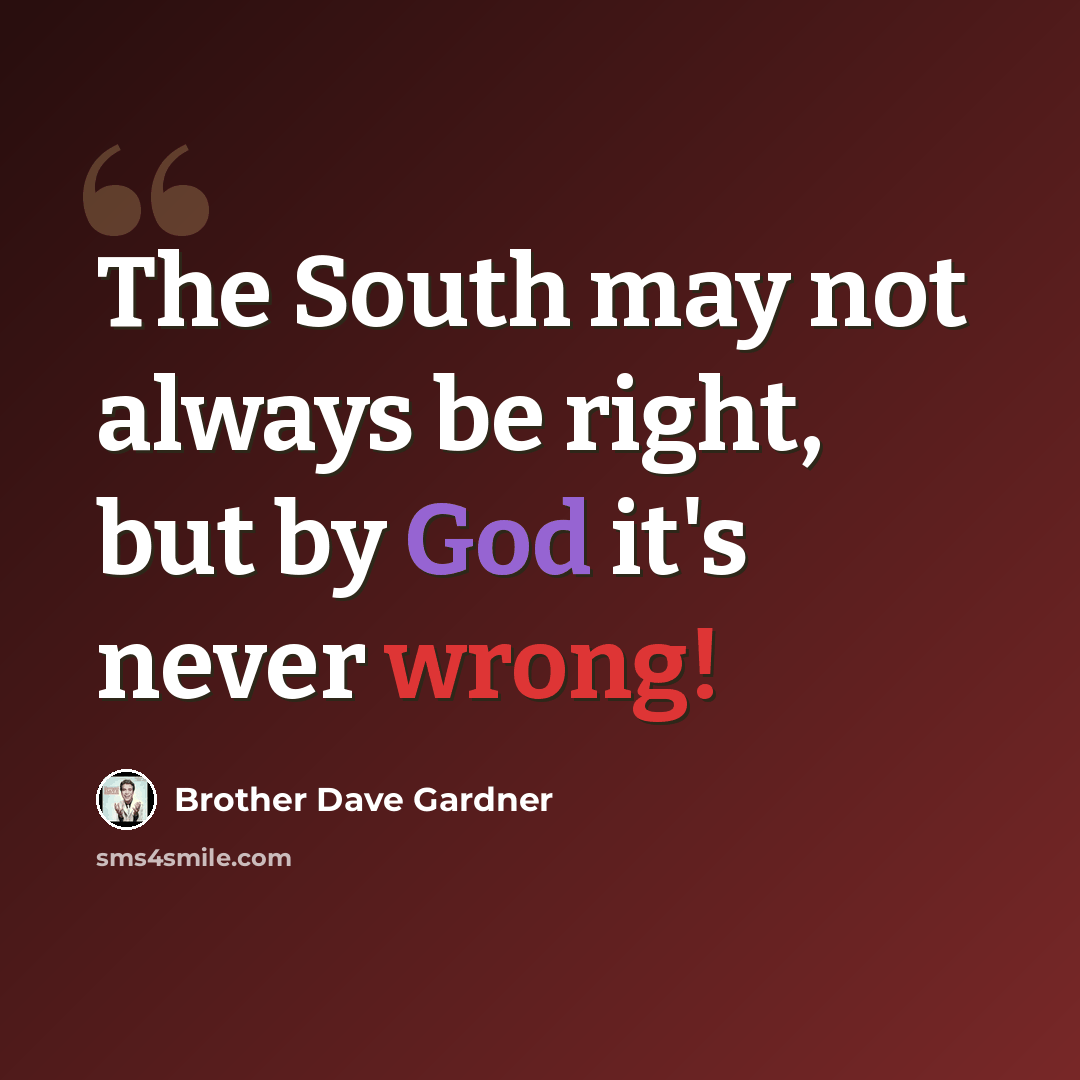 “The South may not always be right, but by God it's never wrong!” quote by Brother Dave Gardner