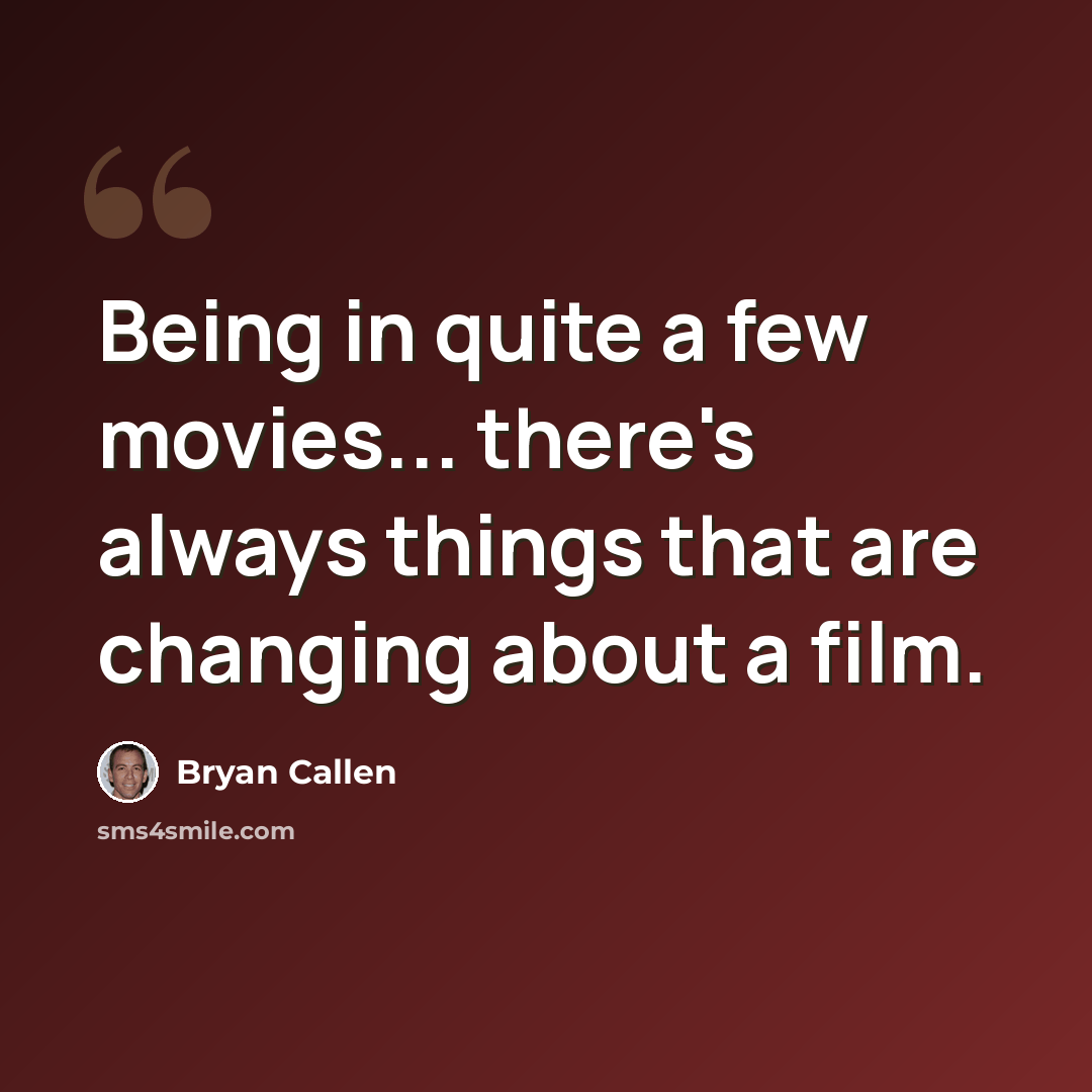 “Being in quite a few movies... there's always things that are changing about a film.” quote by Bryan Callen