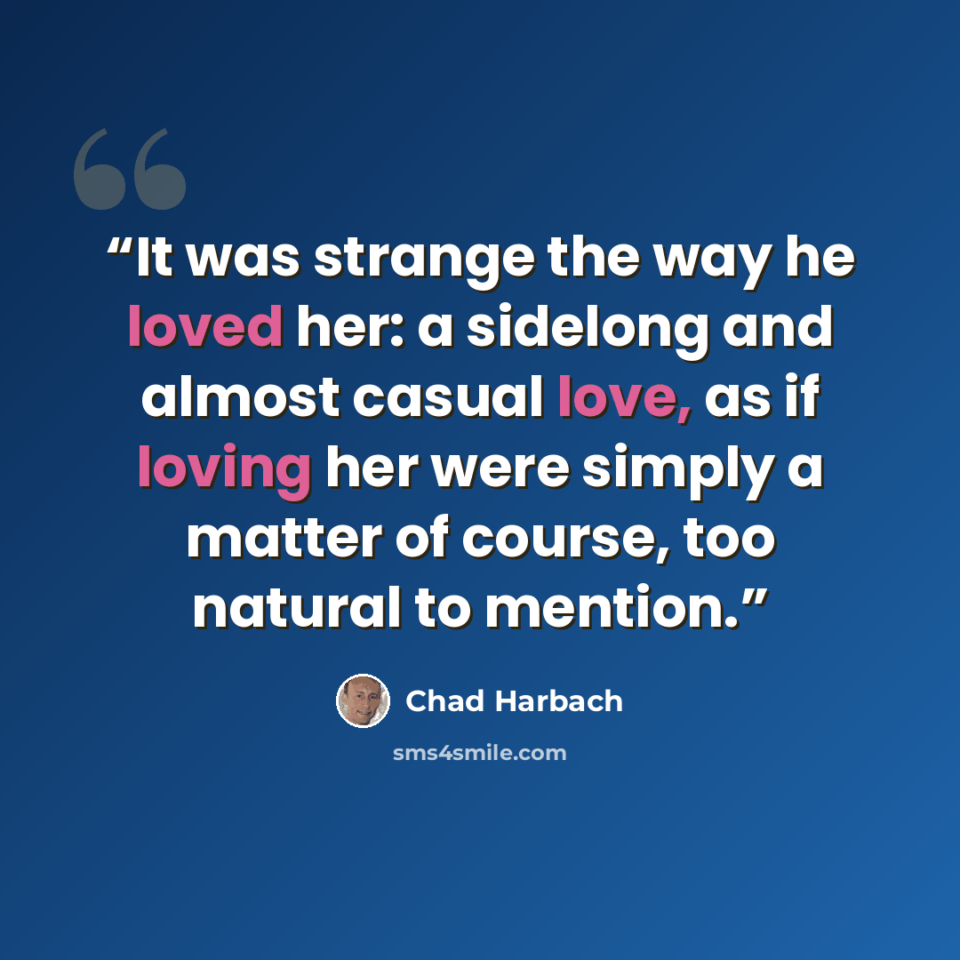 “It was strange the way he loved her: a sidelong and almost casual love, as if loving her were simply a matter of course, too natural to mention.” quote by Chad Harbach