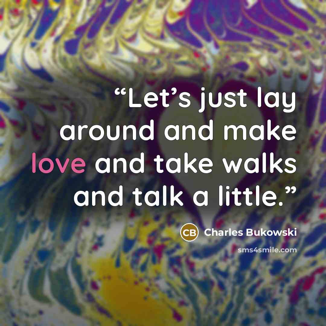 “Let’s just lay around and make love and take walks and talk a little.” quote by Charles Bukowski