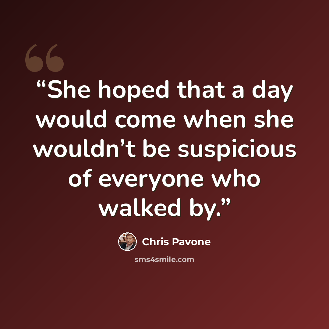 “She hoped that a day would come when she wouldn’t be suspicious of everyone who walked by.” quote by Chris Pavone