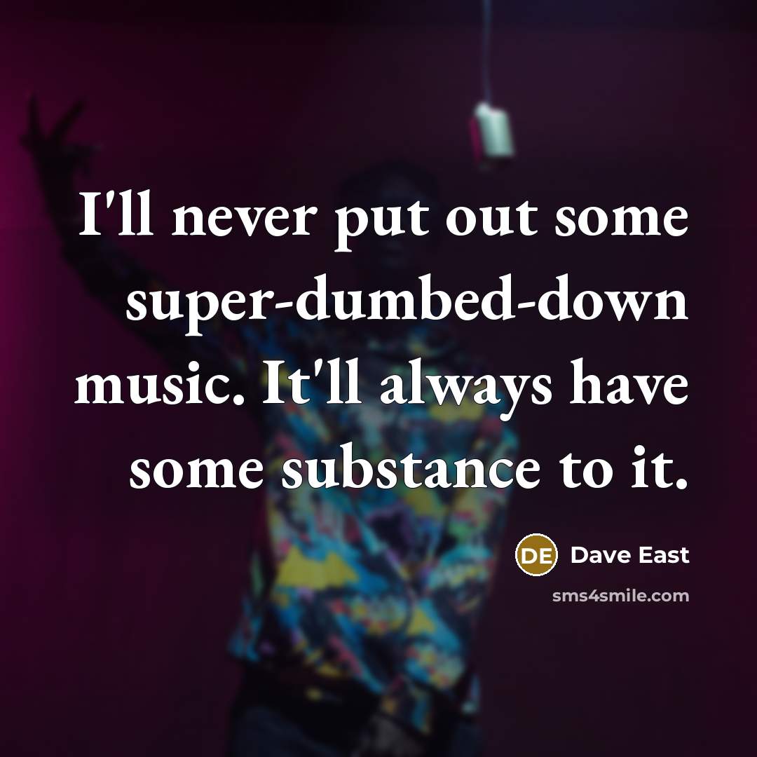 “I'll never put out some super-dumbed-down music. It'll always have some substance to it.” quote by Dave East