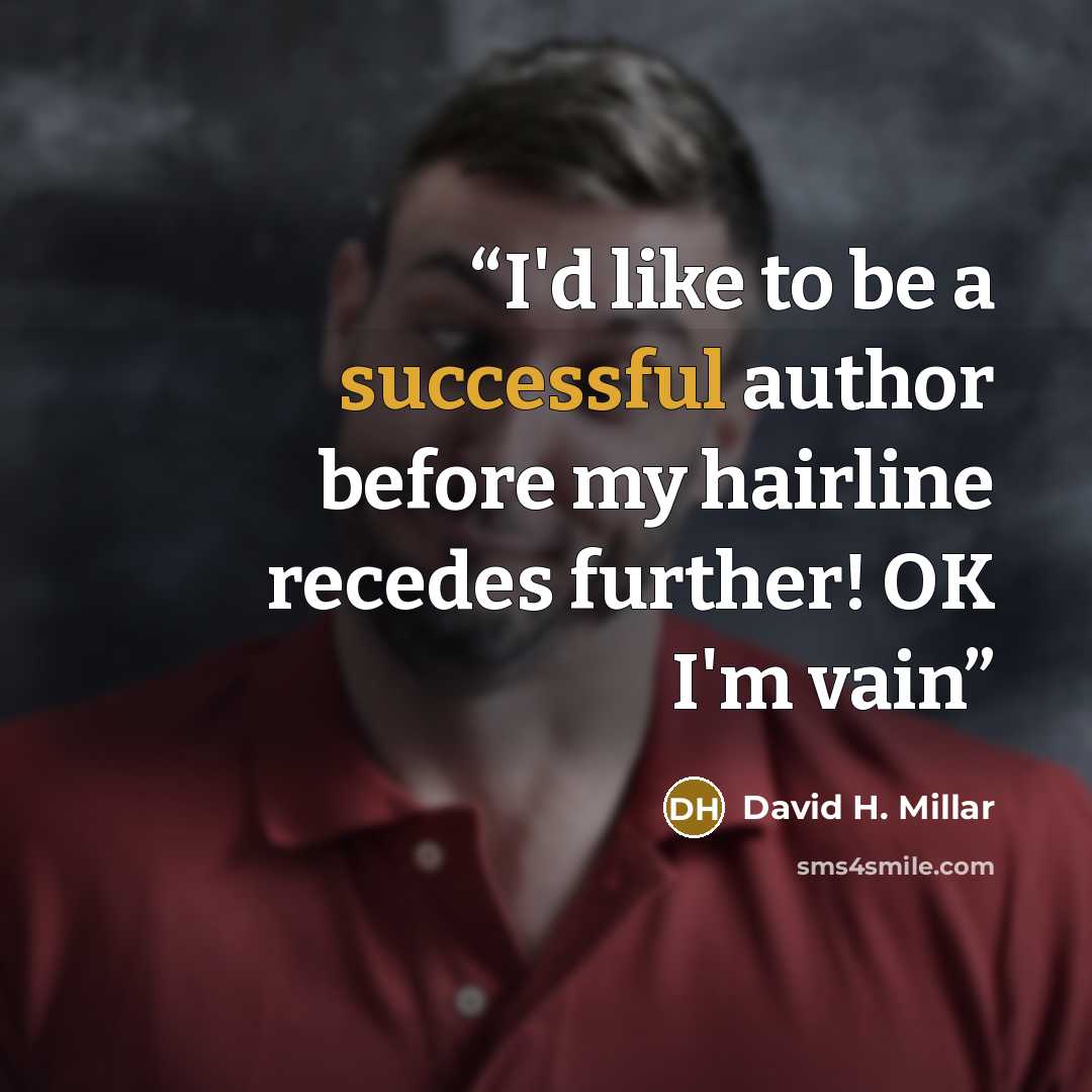 “I'd like to be a successful author before my hairline recedes further! OK I'm vain” quote by David H. Millar