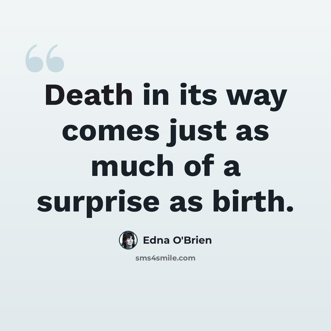 “Death in its way comes just as much of a surprise as birth.” quote by Edna O'Brien