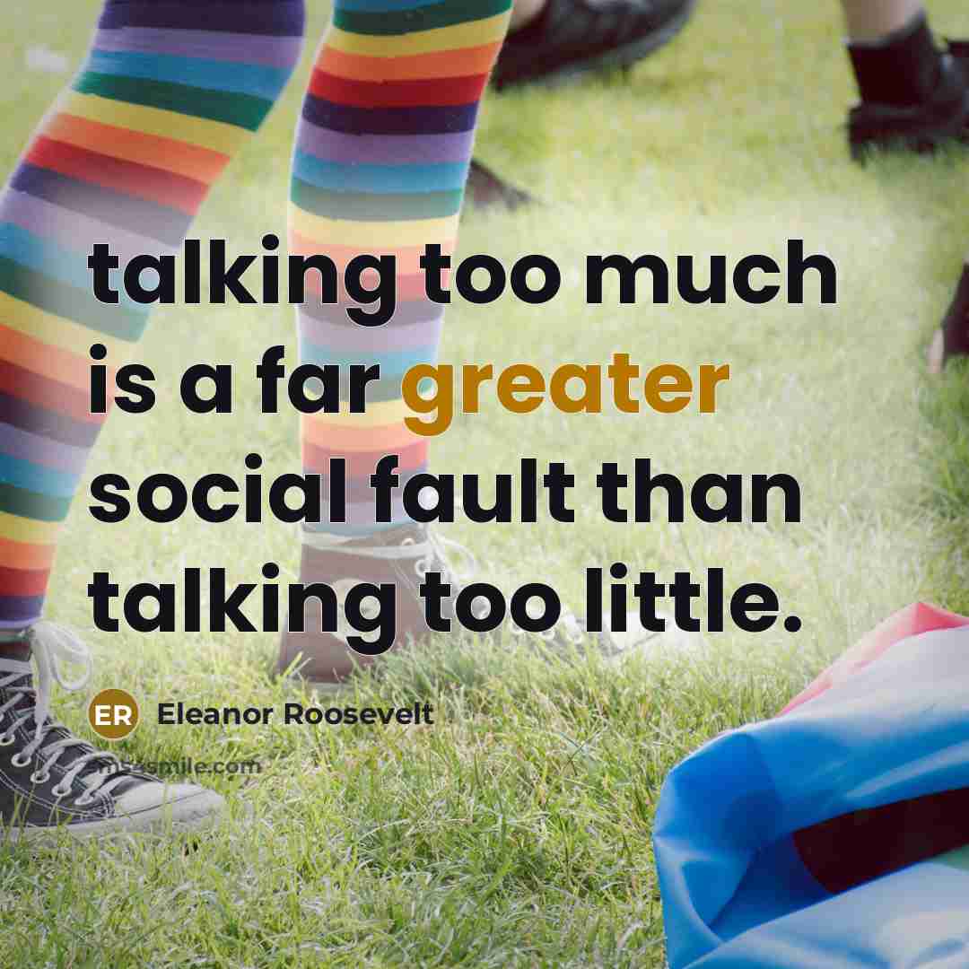 “talking too much is a far greater social fault than talking too little.” quote by Eleanor Roosevelt