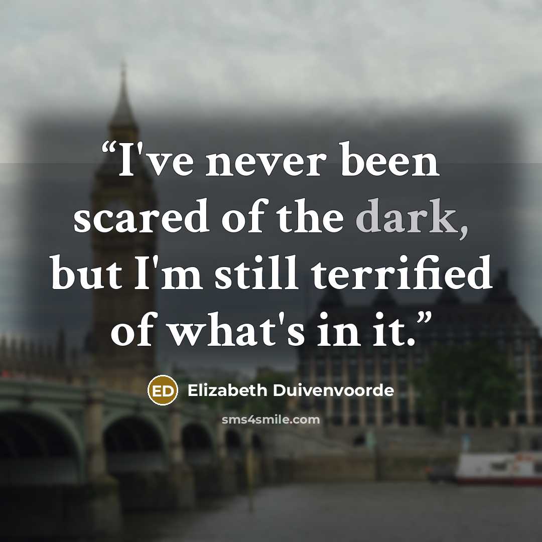 “I've never been scared of the dark, but I'm still terrified of what's in it.” quote by Elizabeth Duivenvoorde
