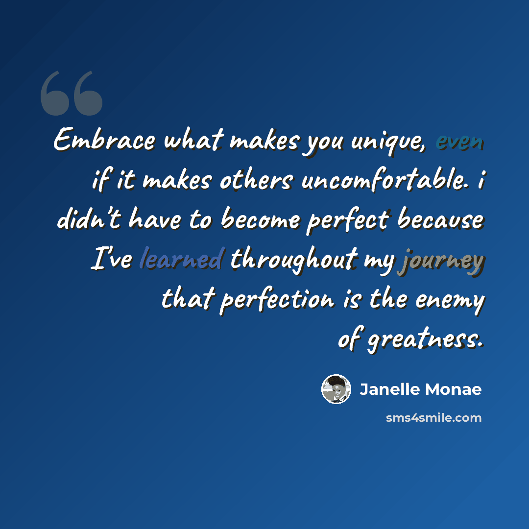 “Embrace what makes you unique, even if it makes others uncomfortable. i didn't have to become perfect because I've learned throughout my journey that perfection is the enemy of greatness.” quote by Janelle Monae