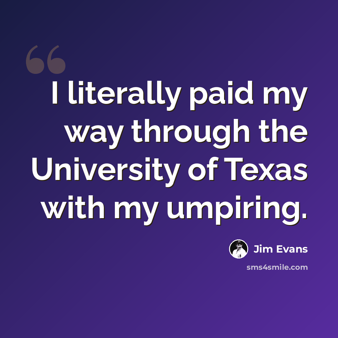 “I literally paid my way through the University of Texas with my umpiring.” quote by Jim Evans