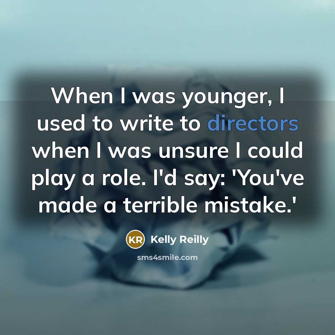 “When I was younger, I used to write to directors when I was unsure I could play a role. I'd say: 'You've made a terrible mistake.'” quote by Kelly Reilly