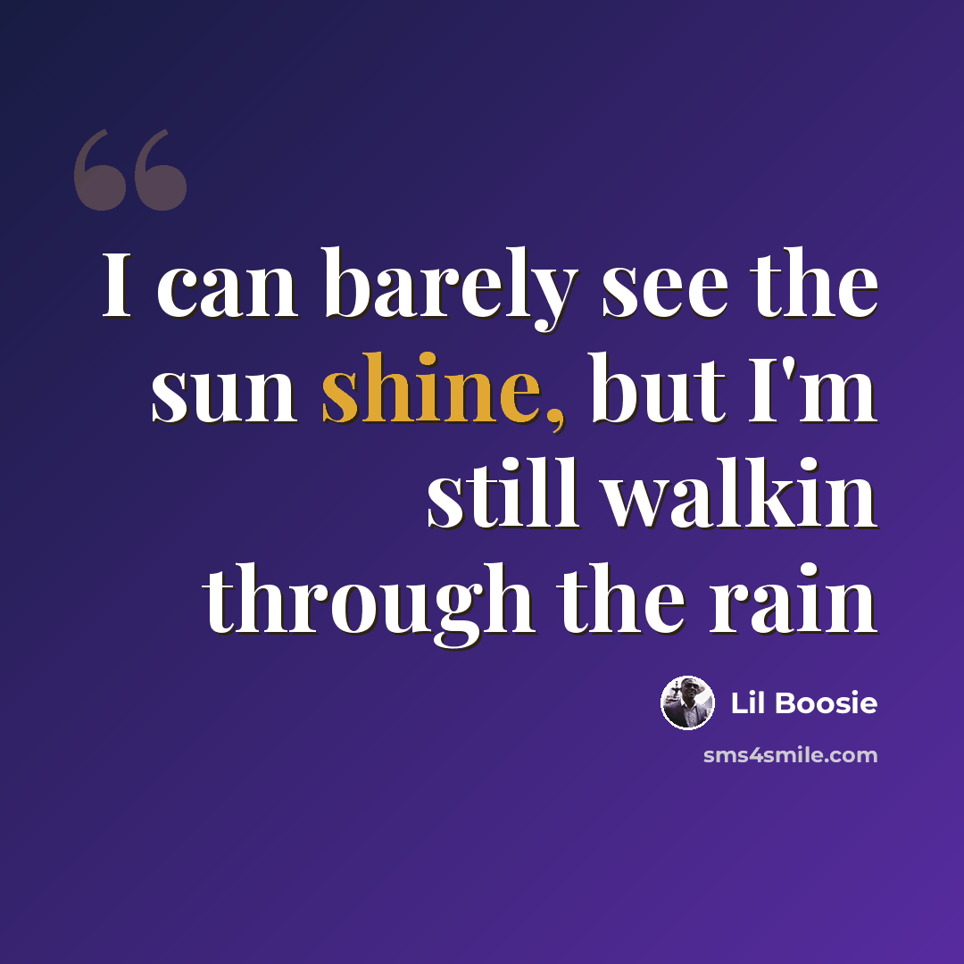 “I can barely see the sun shine, but I'm still walkin through the rain” quote by Lil Boosie