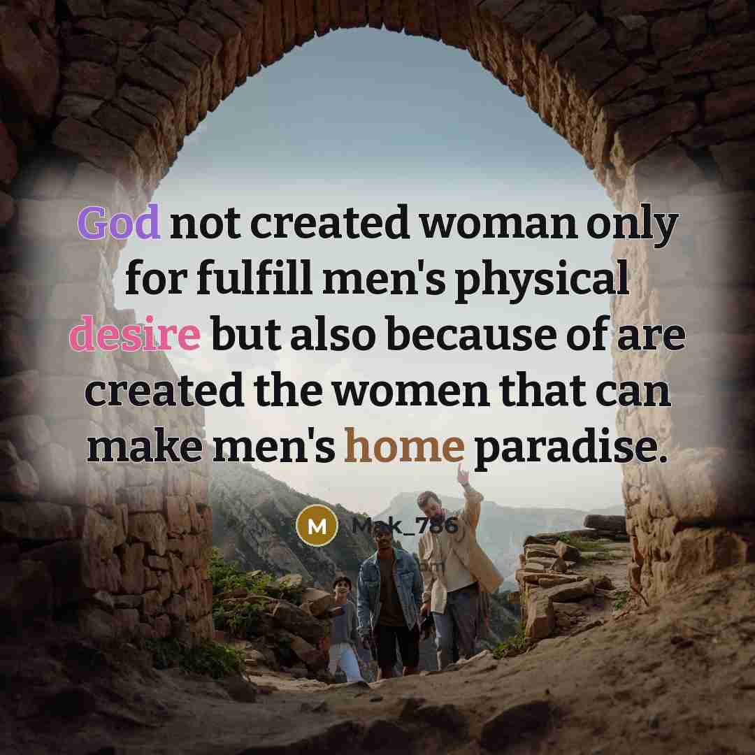 “God not created woman only for fulfill men's physical desire but also because of are created the women that can make men's home paradise.” quote by Mak_786