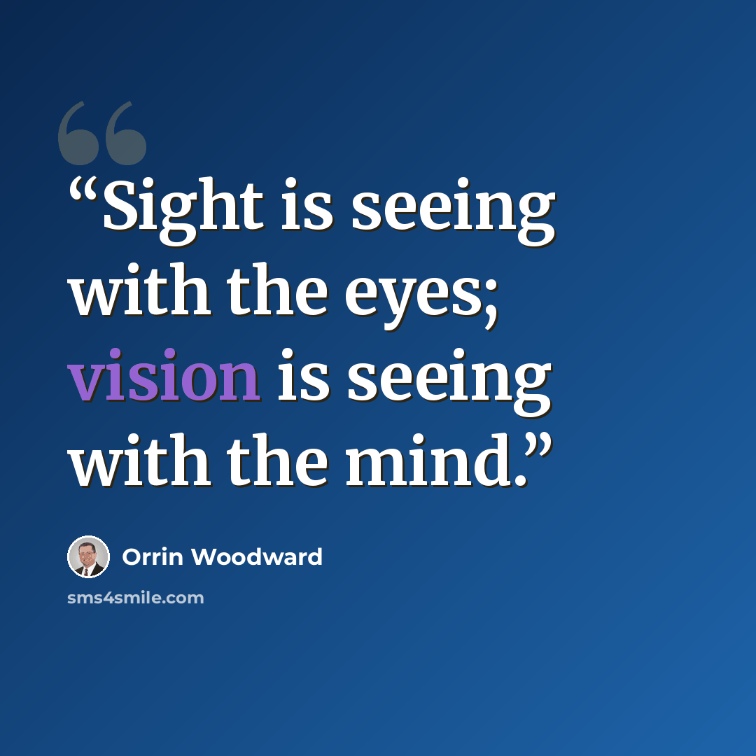 “Sight is seeing with the eyes; vision is seeing with the mind.” quote by Orrin Woodward
