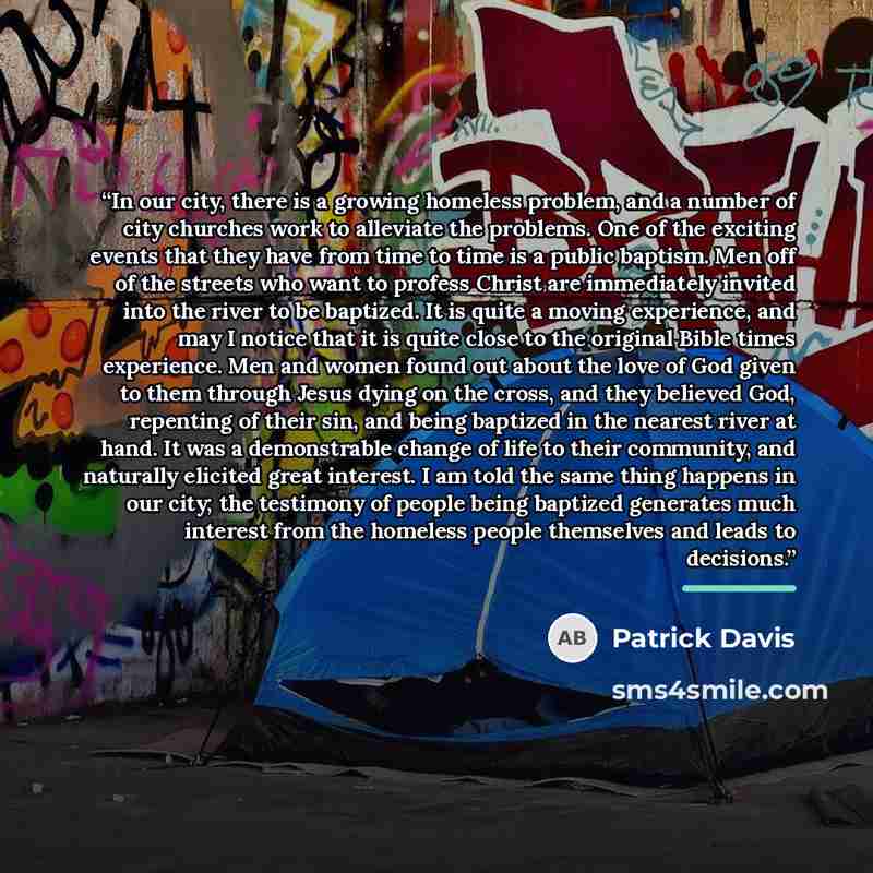 “In our city, there is a growing homeless problem, and a number of city churches work to alleviate the problems. One of the exciting events that they have from time to time is a public baptism. Men off of the streets who want to profess Christ are immediately invited into the river to be baptized…” quote by Patrick Davis