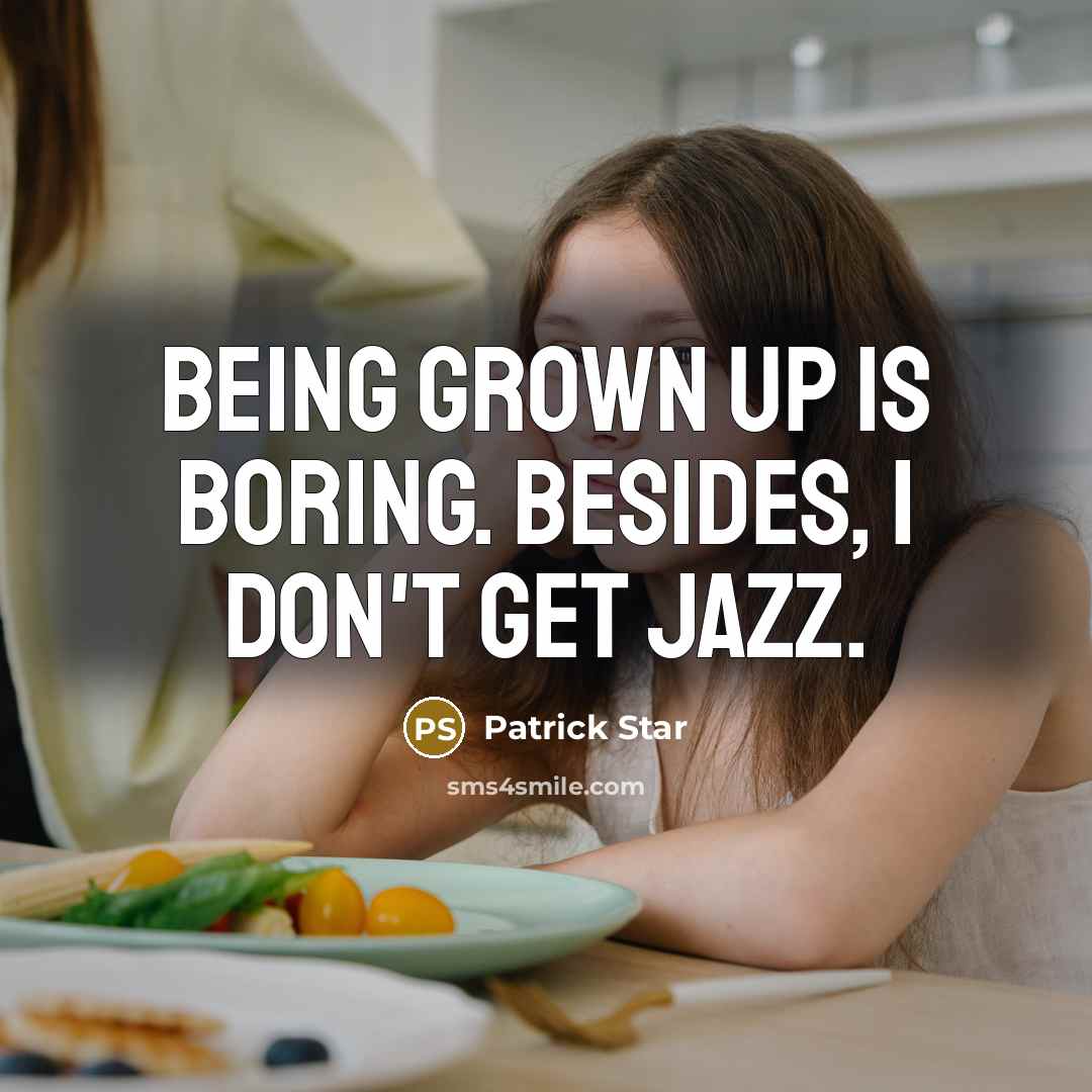 “Being grown up is boring. Besides, I don't get jazz.” quote by Patrick Star