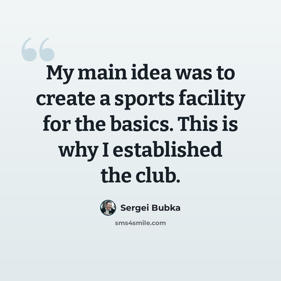 “My main idea was to create a sports facility for the basics. This is why I established the club.” quote by Sergei Bubka