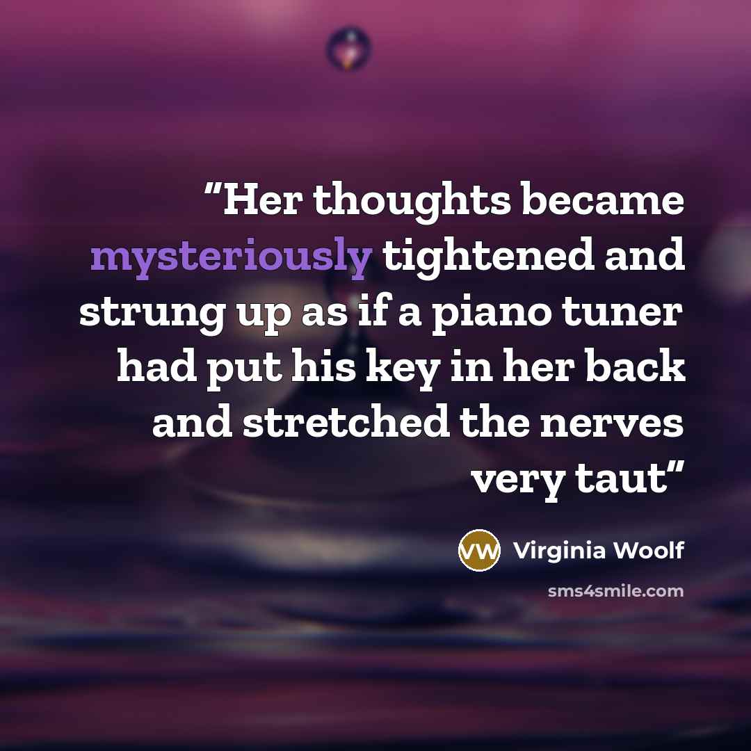 “Her thoughts became mysteriously tightened and strung up as if a piano tuner had put his key in her back and stretched the nerves very taut” quote by Virginia Woolf