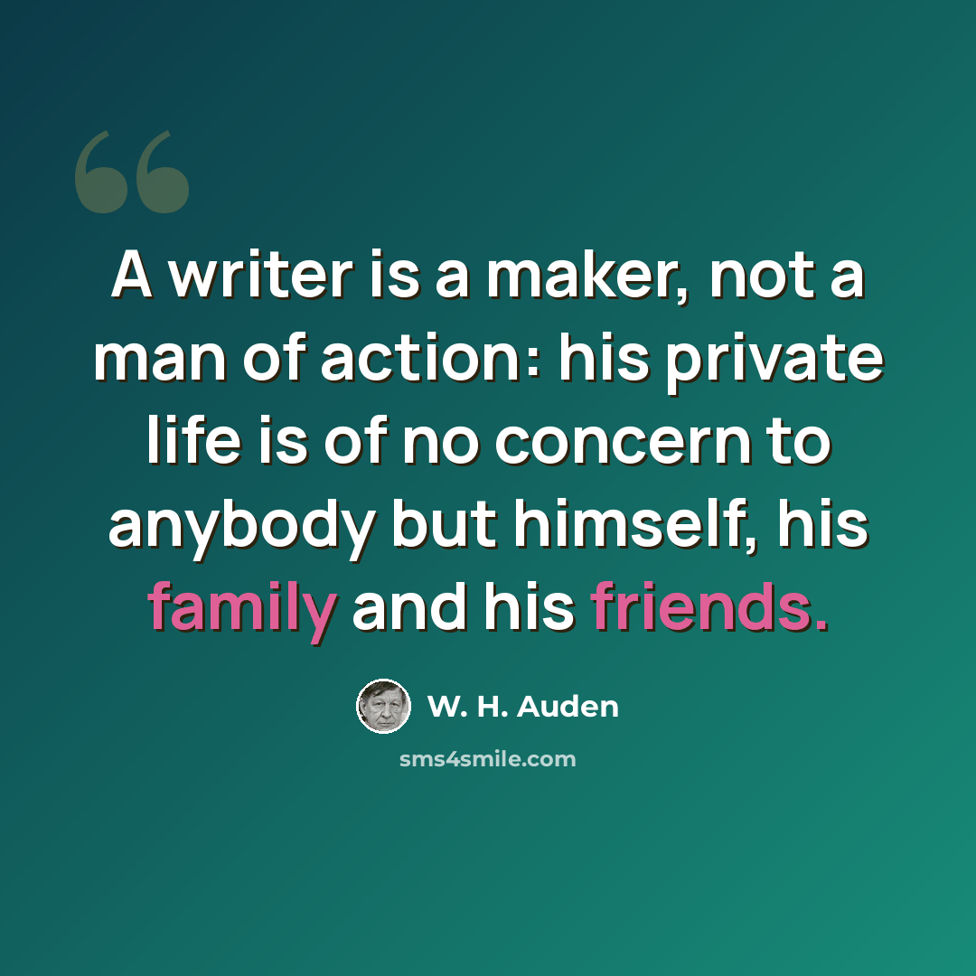 “A writer is a maker, not a man of action: his private life is of no concern to anybody but himself, his family and his friends.” quote by W. H. Auden