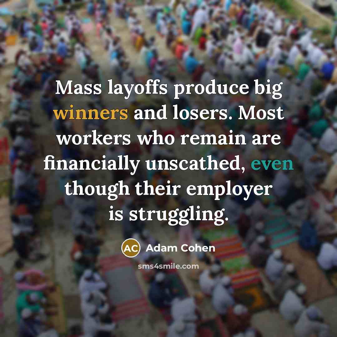 “Mass layoffs produce big winners and losers. Most workers who remain are financially unscathed, even though their employer is struggling.” quote by Adam Cohen