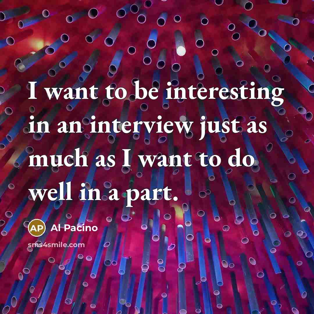 “I want to be interesting in an interview just as much as I want to do well in a part.” quote by Al Pacino