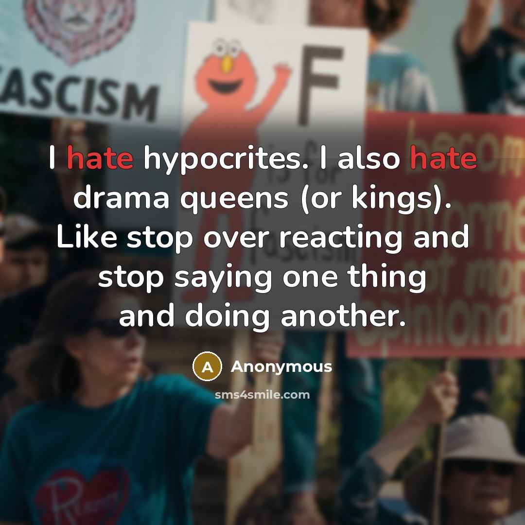 “I hate hypocrites. I also hate drama queens (or kings). Like stop over reacting and stop saying one thing and doing another.” quote by Anonymous