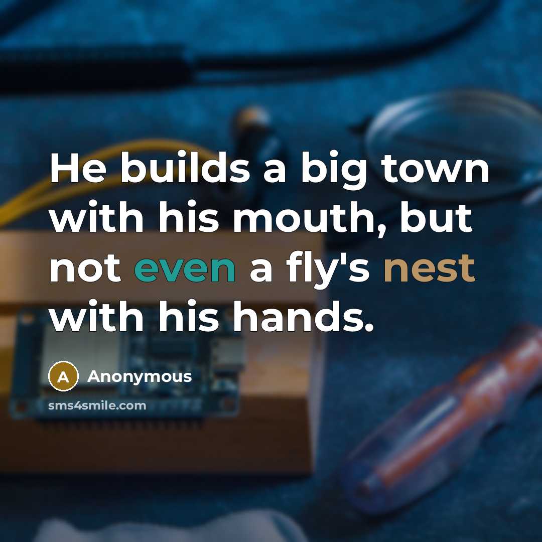 “He builds a big town with his mouth, but not even a fly's nest with his hands.” quote by Anonymous