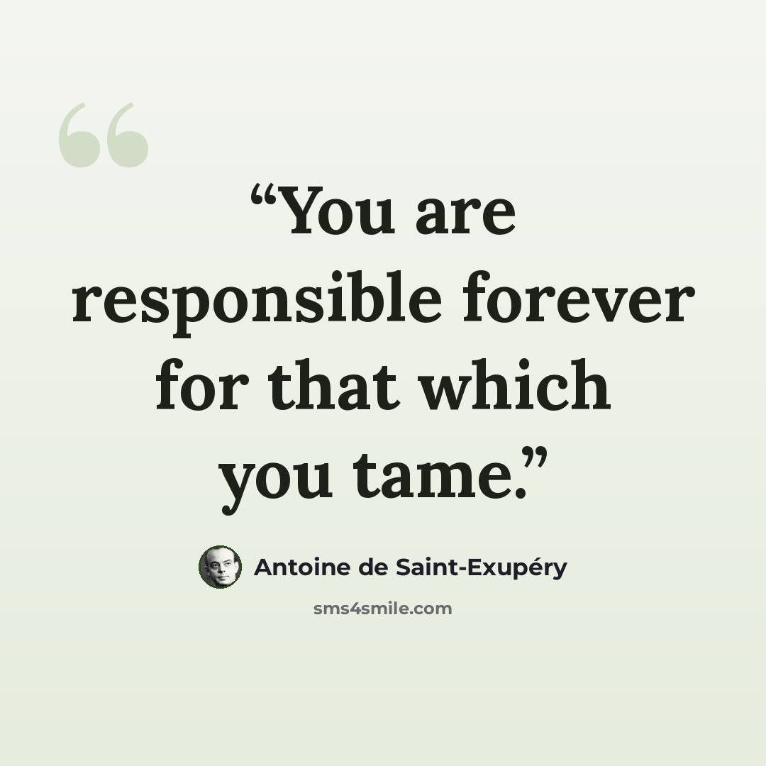 “You are responsible forever for that which you tame.” quote by Antoine de Saint-Exupéry