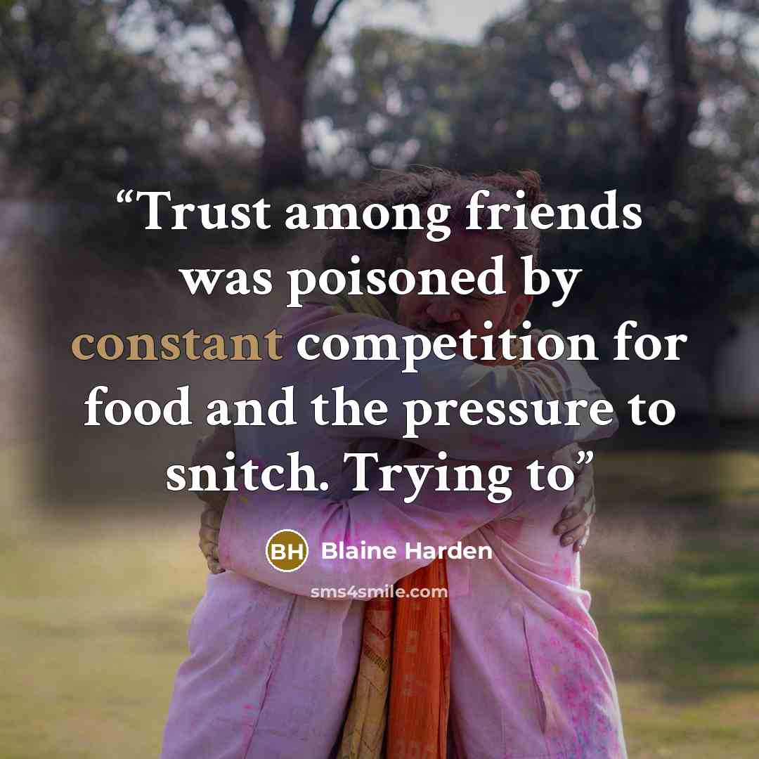 “Trust among friends was poisoned by constant competition for food and the pressure to snitch. Trying to” quote by Blaine Harden