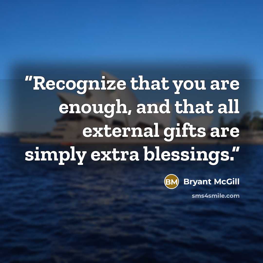 “Recognize that you are enough, and that all external gifts are simply extra blessings.” quote by Bryant McGill