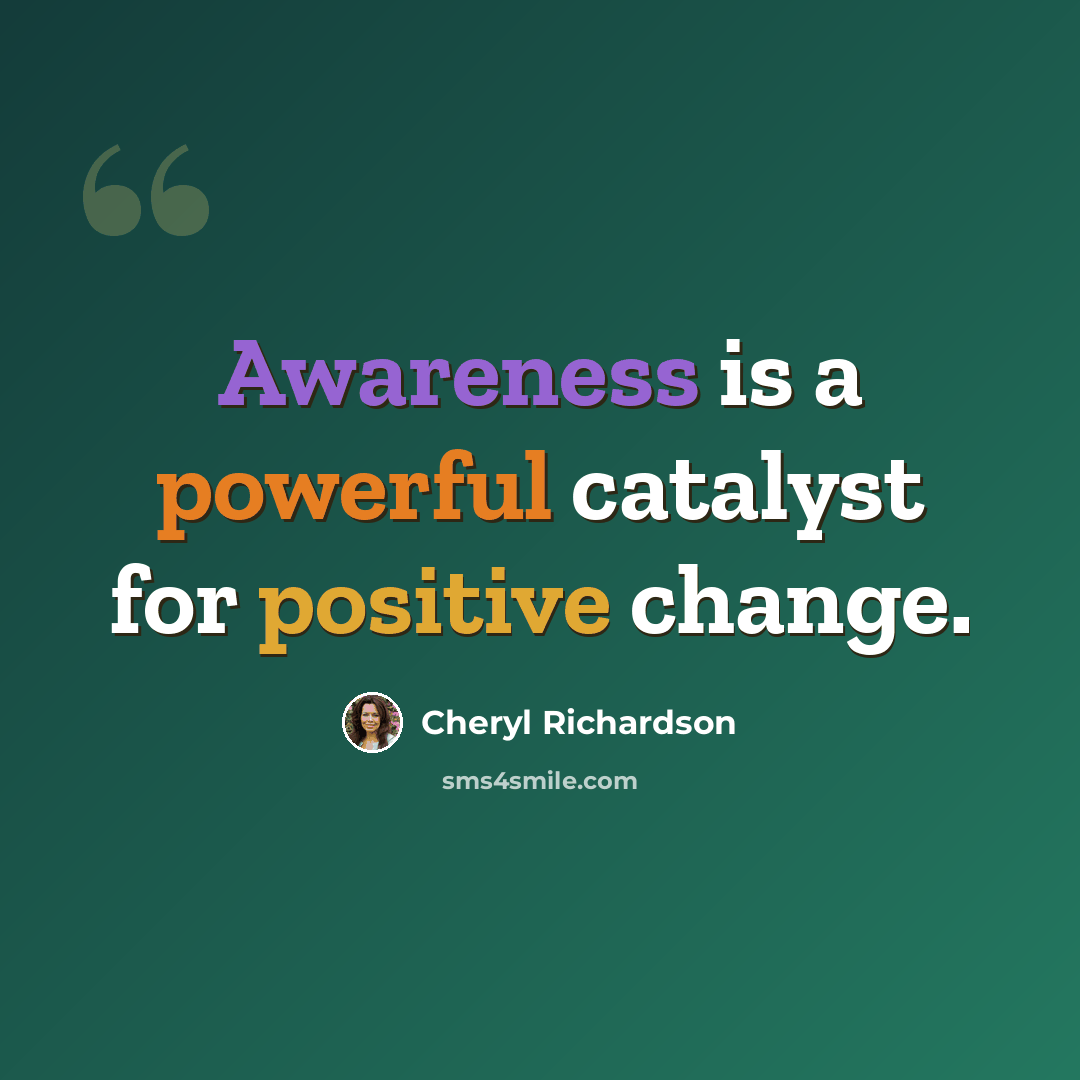 “Awareness is a powerful catalyst for positive change.” quote by Cheryl Richardson