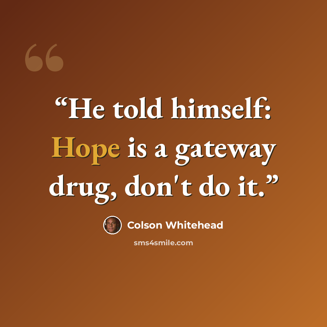 “He told himself: Hope is a gateway drug, don't do it.” quote by Colson Whitehead