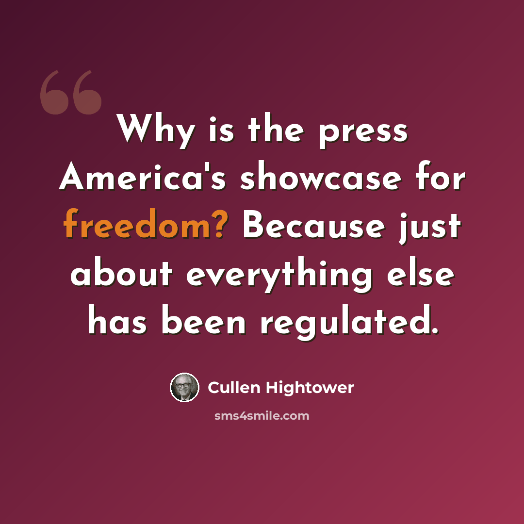 “Why is the press America's showcase for freedom? Because just about everything else has been regulated.” quote by Cullen Hightower