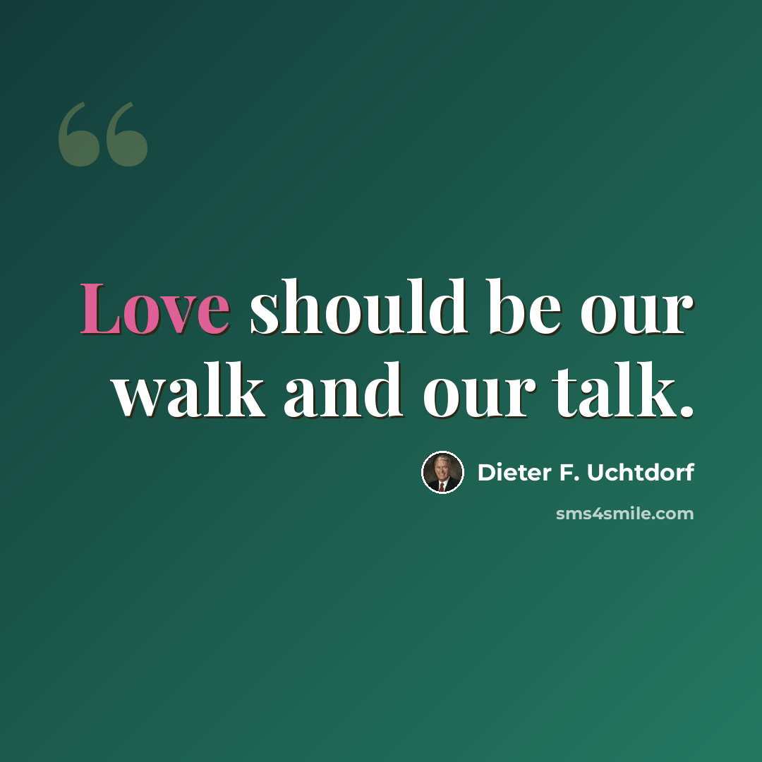 “Love should be our walk and our talk.” quote by Dieter F. Uchtdorf