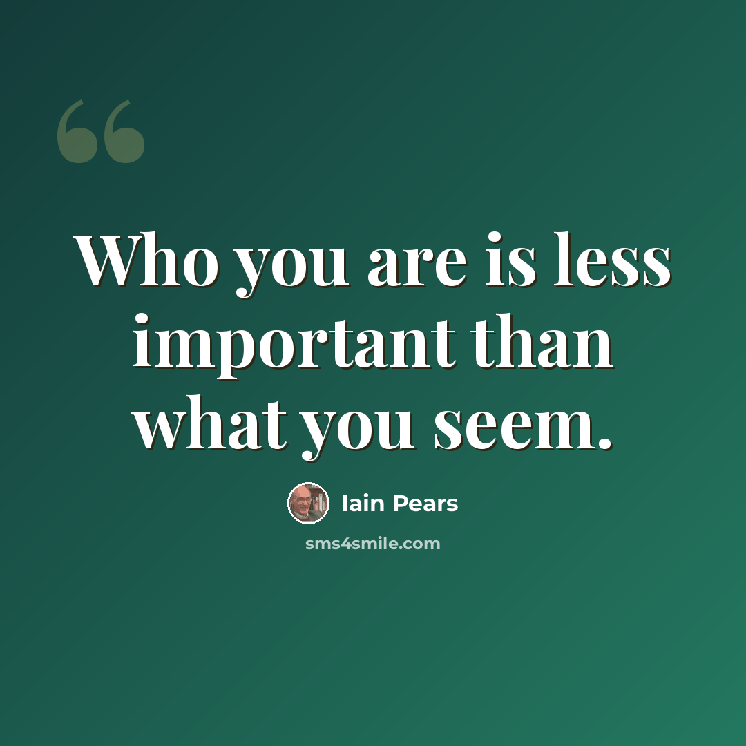 “Who you are is less important than what you seem.” quote by Iain Pears