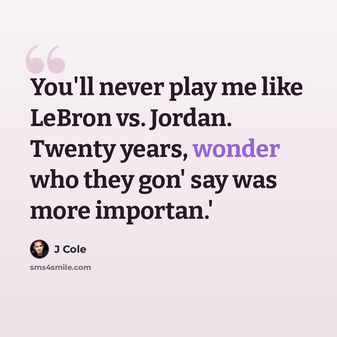 “You'll never play me like LeBron vs. Jordan. Twenty years, wonder who they gon' say was more importan.'” quote by J Cole
