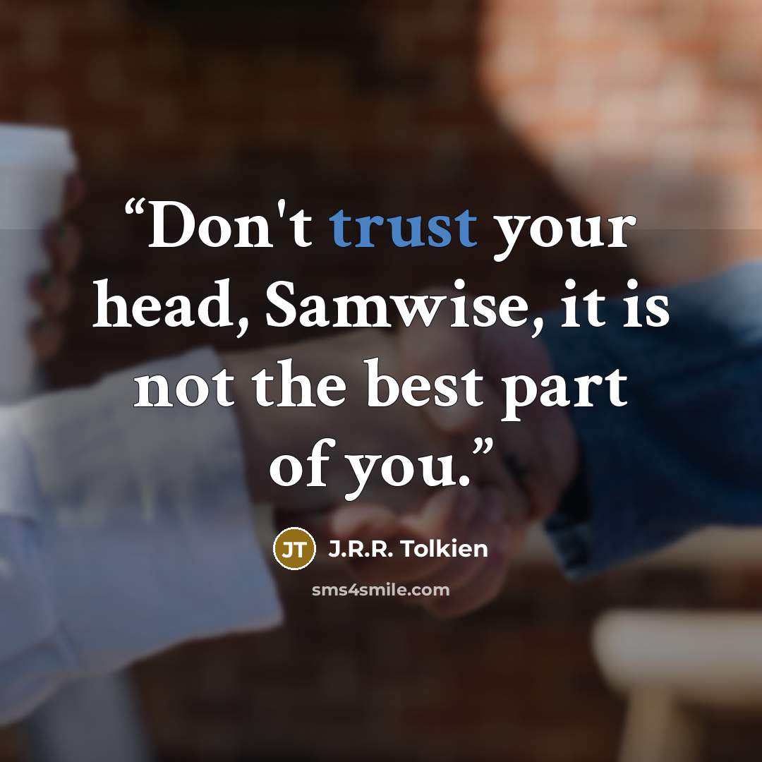 “Don't trust your head, Samwise, it is not the best part of you.” quote by J.R.R. Tolkien