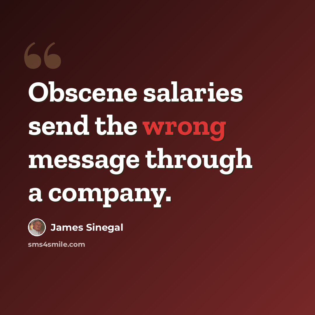 “Obscene salaries send the wrong message through a company.” quote by James Sinegal