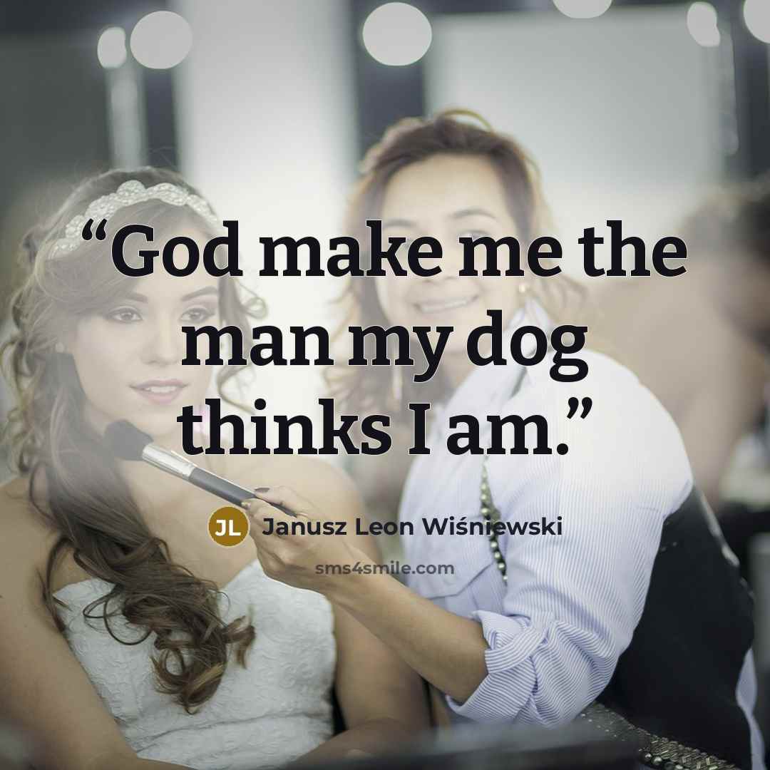 “God make me the man my dog thinks I am.” quote by Janusz Leon Wiśniewski