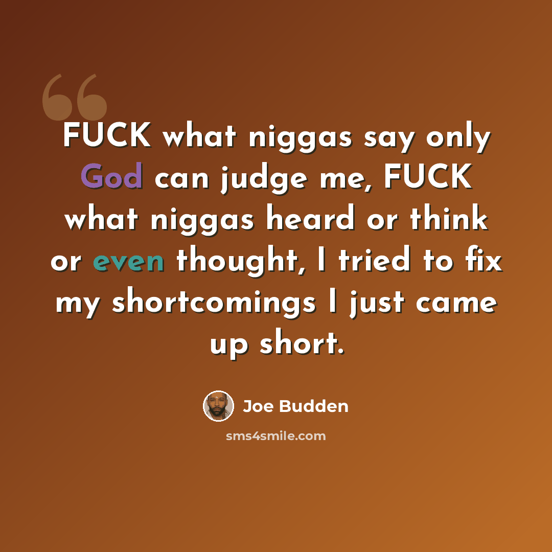 “FUCK what niggas say only God can judge me, FUCK what niggas heard or think or even thought, I tried to fix my shortcomings I just came up short.” quote by Joe Budden