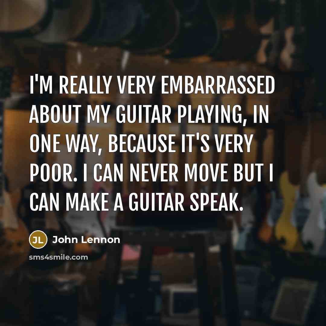 “I'm really very embarrassed about my guitar playing, in one way, because it's very poor. I can never move but I can make a guitar speak.” quote by John Lennon