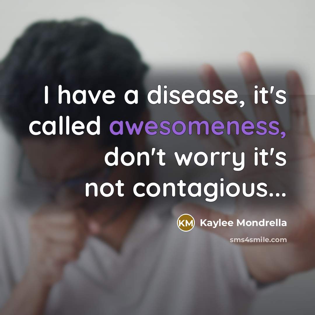 “I have a disease, it's called awesomeness, don't worry it's not contagious...” quote by Kaylee Mondrella